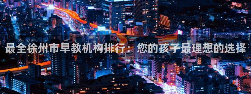 威九国际com：最全徐州市早教机构排行：您的孩子最理想的选择