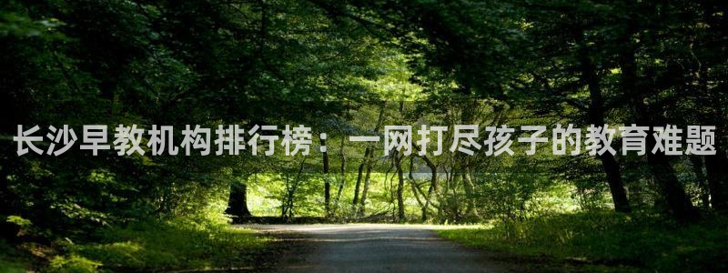 威九国际78mb：长沙早教机构排行榜：一网打尽孩子的教育难题