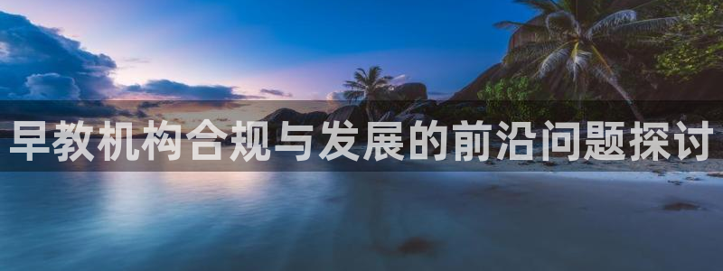 威九国际电影HD：早教机构合规与发展的前沿问题探讨