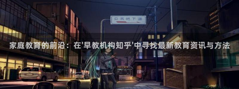 威九国际旗下艺人有谁:家庭教育的前沿:在\'早教机构知乎\'中寻找最新教育资讯与