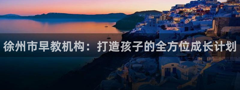 威九国际客服电话号码是多少：徐州市早教机构：打造孩子的全方位成长计划
