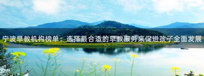 威九国际78ma：宁波早教机构榜单：选择最合适的早教服务来促进孩子全面发展