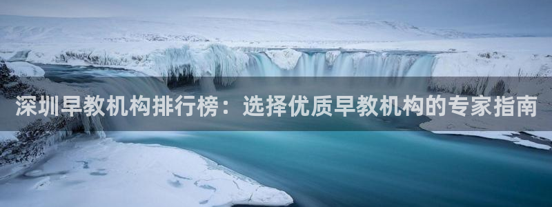 威九国际网站更新了吗：深圳早教机构排行榜：选择优质早教机构的专家指南