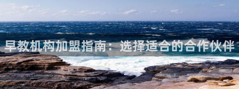 威九国际app客服电话：早教机构加盟指南：选择适合的合作伙伴