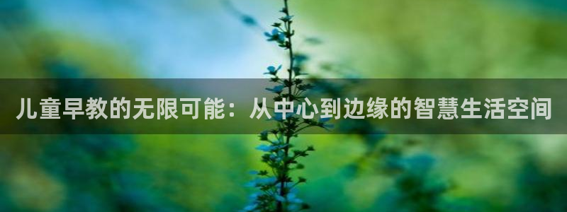 威九国际客服电话号码:儿童早教的无限可能:从中心到边缘的智慧生活空间