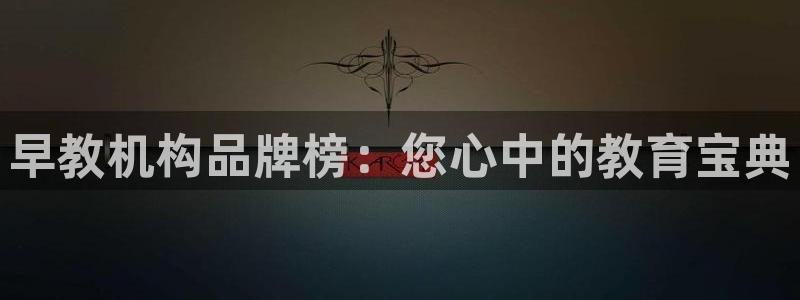 威九国际网站安全吗可靠吗：早教机构品牌榜：您心中的教育宝典