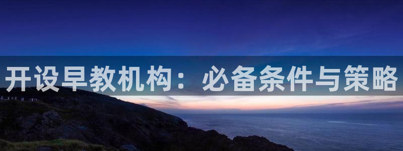 威九国际78mob游戏说明：开设早教机构：必备条件与策略