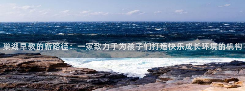 威九国际正规吗：巢湖早教的新路径：一家致力于为孩子们打造快乐成长环境的机构