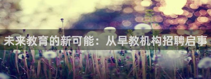 威九国际电影HD：未来教育的新可能：从早教机构招聘启事
