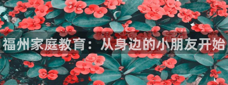 威九国际官方下载：福州家庭教育：从身边的小朋友开始
