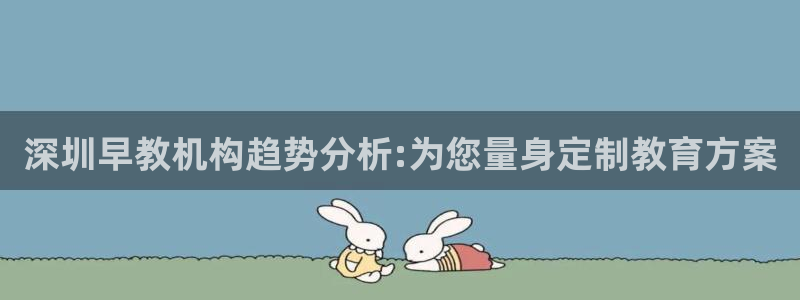 威九国际网站链接：深圳早教机构趋势分析:为您量身定制教育方案