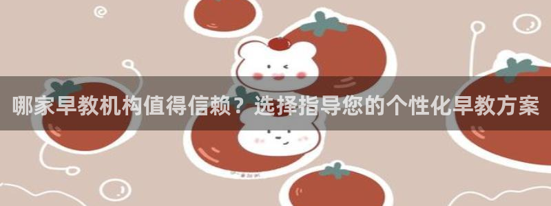 威九国际官网在线进入网站查询：哪家早教机构值得信赖？选择指导您的个性化早教方案
