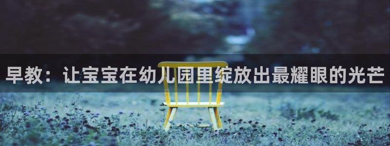 威九国际v96242cc官网版:早教:让宝宝在幼儿园里绽放出最耀眼的光芒