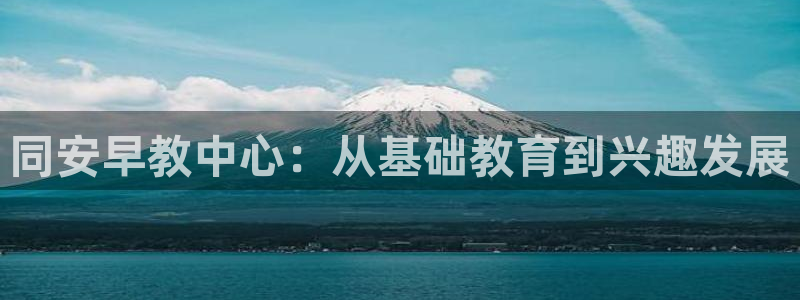 威九国际66在线：同安早教中心：从基础教育到兴趣发展