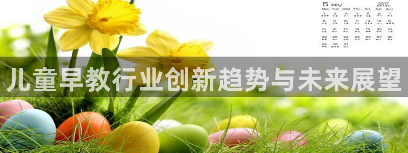 威九国际78:儿童早教行业创新趋势与未来展望