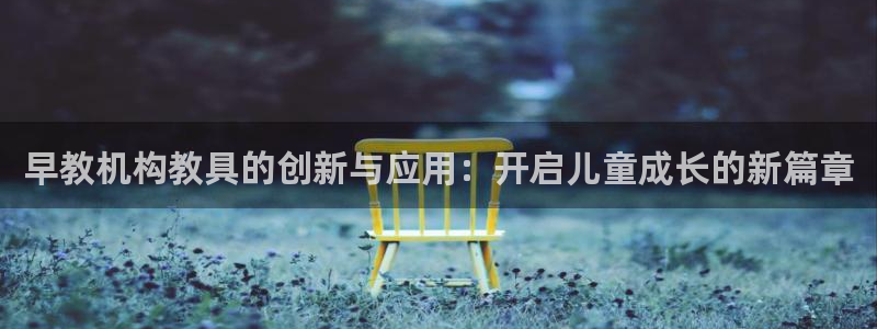 威九国际入口一：早教机构教具的创新与应用：开启儿童成长的新篇章