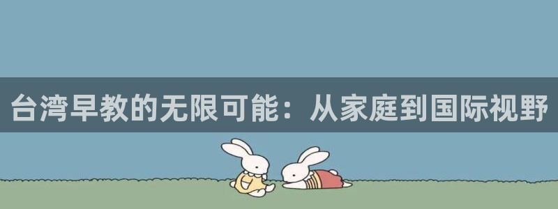 威九国际可以赚到钱：台湾早教的无限可能：从家庭到国际视野