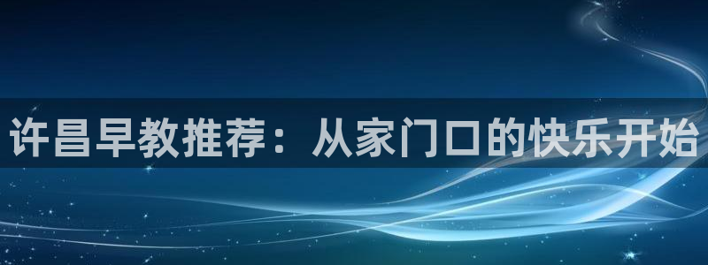 威九国际网站进入客服中心了吗:许昌早教推荐:从家门口的快乐开始