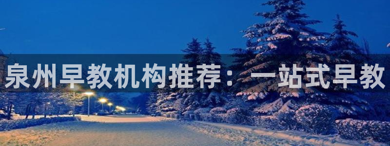 威九国际网站入口rdquo:泉州早教机构推荐:一站式早教