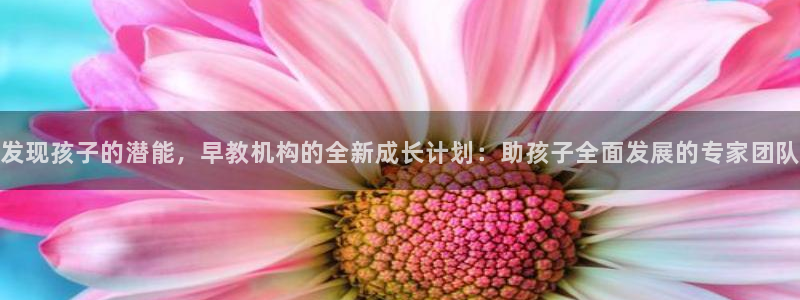威九国际安全吗:发现孩子的潜能,早教机构的全新成长计划:助孩子全面发展的专家团队