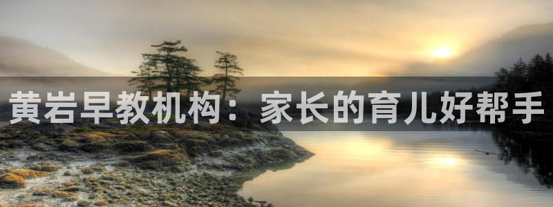 威九国际网站:黄岩早教机构:家长的育儿好帮手