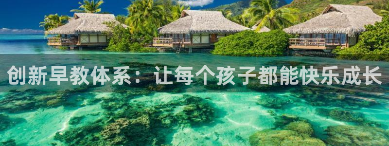 威九国际可以退钱吗怎么退的：创新早教体系：让每个孩子都能快乐成长