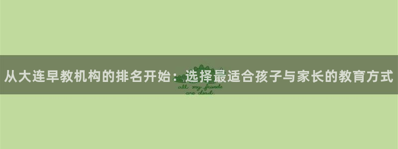 威九国际官网版下载：从大连早教机构的排名开始：选择最适合孩子与家长的教育方式
