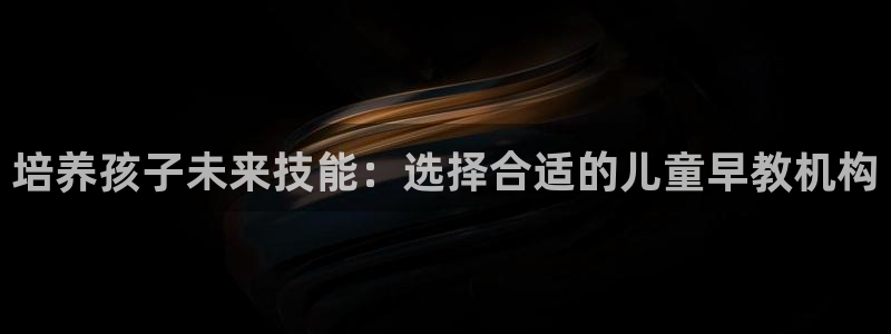 威九国际海域：培养孩子未来技能：选择合适的儿童早教机构