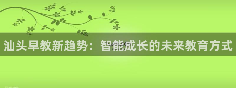 威九国际取款不会被骗吧是真的吗：汕头早教新趋势：智能成长的未来教育方式