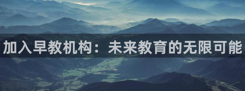 威九国际网站入口&rdpuo:加入早教机构:未来教育的无限可能