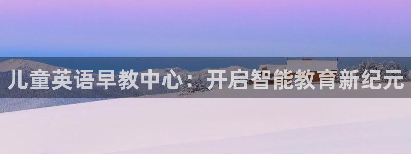 威九国际精甜心诗词网彩片甜心网甜心诗词网:儿童英语早教中心:开启智能教育新纪元