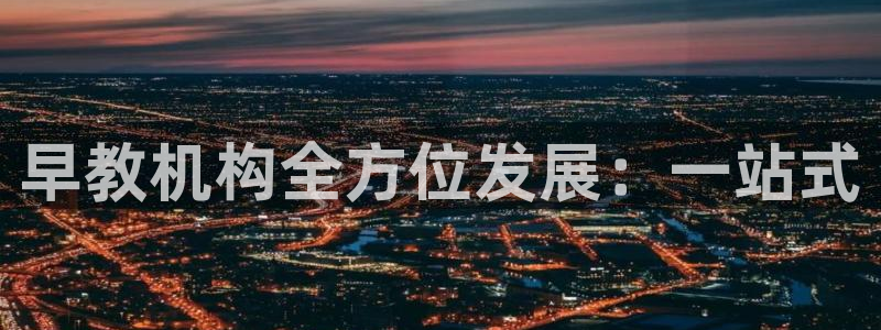 威九国际78app:早教机构全方位发展:一站式