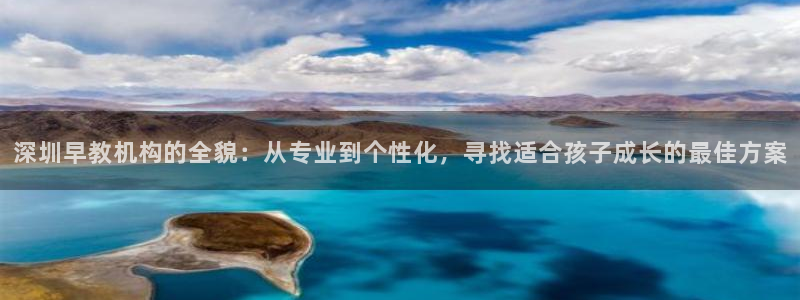 威九国际旗下艺人:深圳早教机构的全貌:从专业到个性化,寻找适合孩子成长的最佳方案