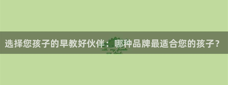 威九国际66m66模式视频：选择您孩子的早教好伙伴：哪种品牌最适合您的孩子？