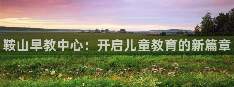 威九国际免费v5.5.2新版本特性：鞍山早教中心：开启儿童教育的新篇章