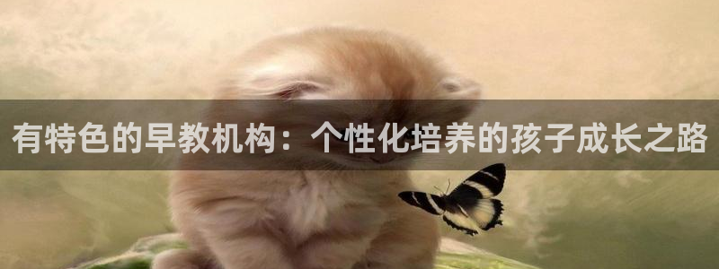 威九国际cm78：有特色的早教机构：个性化培养的孩子成长之路