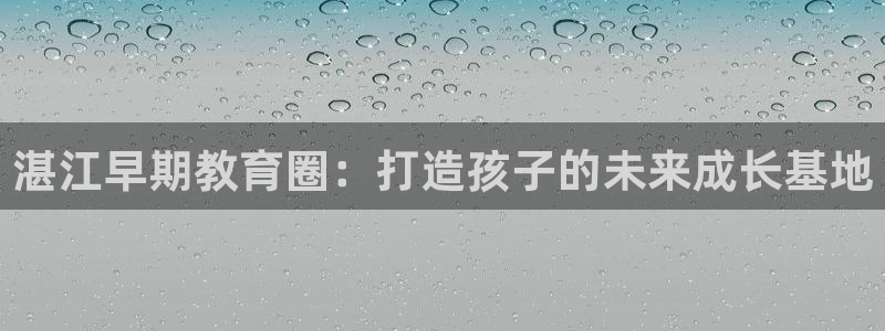 威九国际66m入口：湛江早期教育圈：打造孩子的未来成长基地