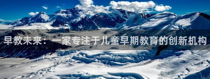威九国际网站入口地址查询：早教未来：一家专注于儿童早期教育的创新机构