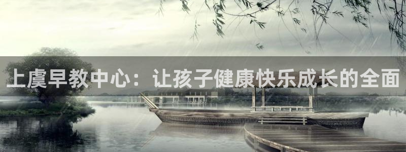 威九国际网站入口地址:上虞早教中心:让孩子健康快乐成长的全面