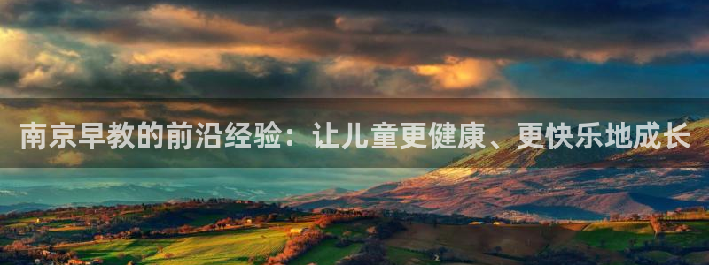 威九国际可以退钱吗怎么退的：南京早教的前沿经验：让儿童更健康、更快乐地成长