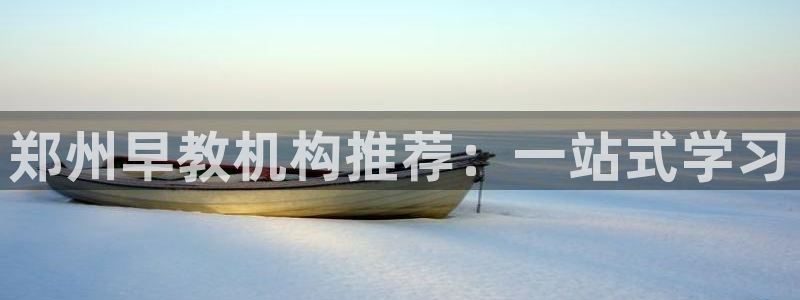 威九国际网站更新：郑州早教机构推荐：一站式学习