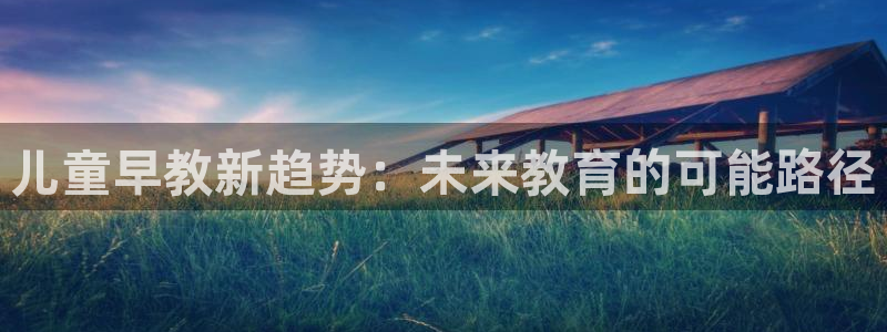 威九国际女儿的朋友：儿童早教新趋势：未来教育的可能路径
