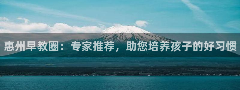 威九国际空降视频：惠州早教圈：专家推荐，助您培养孩子的好习惯