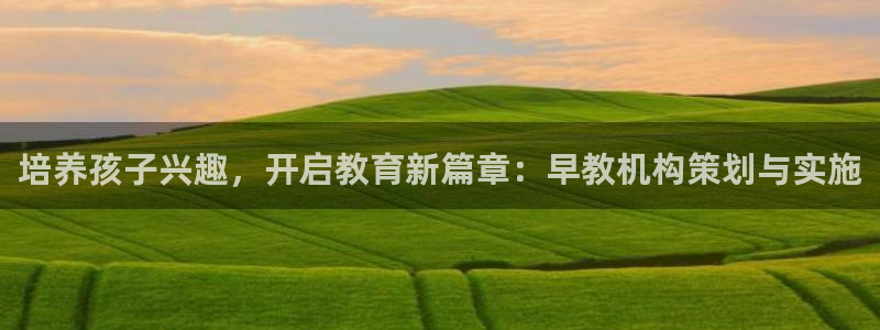 威九国际v96BET：培养孩子兴趣，开启教育新篇章：早教机构策划与实施