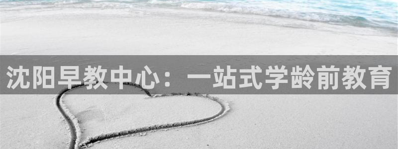 威九国际官方网站最新版本更新内容介绍：沈阳早教中心：一站式学龄前教育