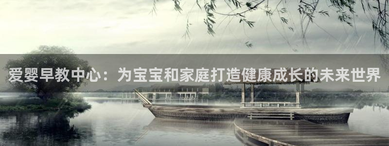 威九国际游戏网站：爱婴早教中心：为宝宝和家庭打造健康成长的未来世界