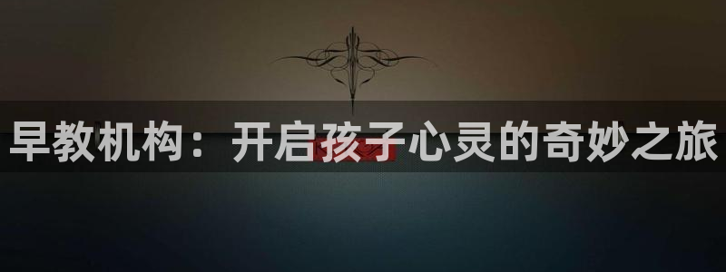 威九国际78mb42：早教机构：开启孩子心灵的奇妙之旅