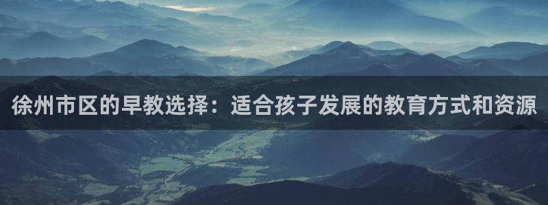 威九国际78mB官网版：徐州市区的早教选择：适合孩子发展的教育方式和资源