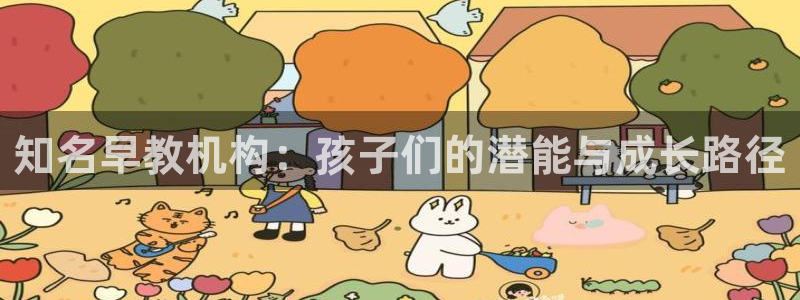 威九国际坑人的嘛：知名早教机构：孩子们的潜能与成长路径