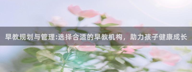 威九国际留学：早教规划与管理:选择合适的早教机构，助力孩子健康成长